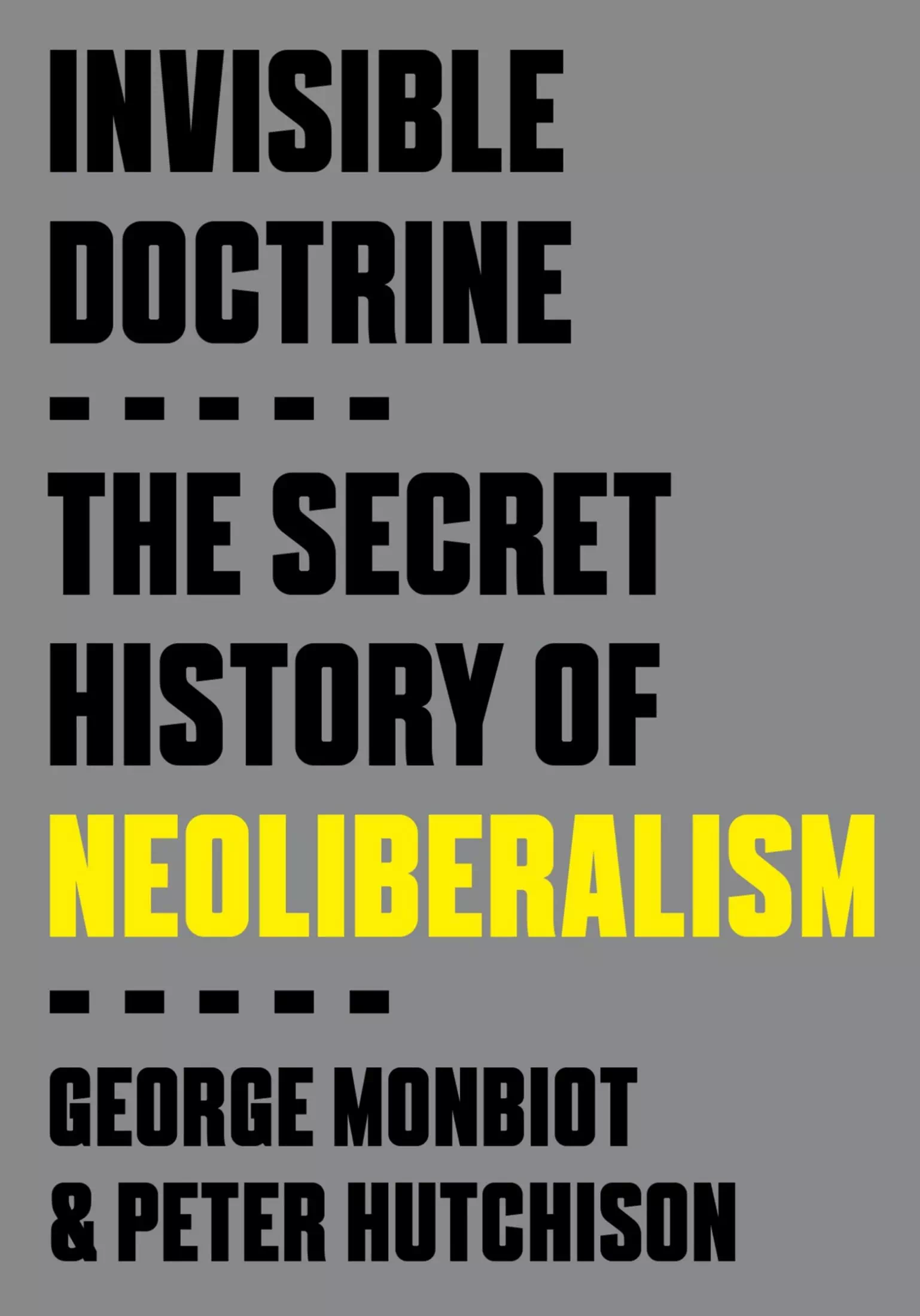 Invisible Doctrine - The Secret History of Neoliberalism - George Monbiot